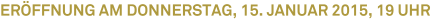 Eröffnung am Donnerstag, 15. Januar 2015, 19 Uhr Eröffnung am Donnerstag, 15. Januar 2015, 19 Uhr