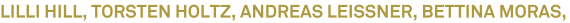 LILLI HILL, TORSTEN HOLTZ, ANDREAS LEISSNER, BETTINA MORAS, LILLI HILL, TORSTEN HOLTZ, ANDREAS LEISSNER, BETTINA MORAS,