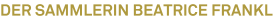 der Sammlerin Beatrice Frankl der Sammlerin Beatrice Frankl